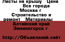 Листы на крышу › Цена ­ 100 - Все города, Москва г. Строительство и ремонт » Материалы   . Алтайский край,Змеиногорск г.